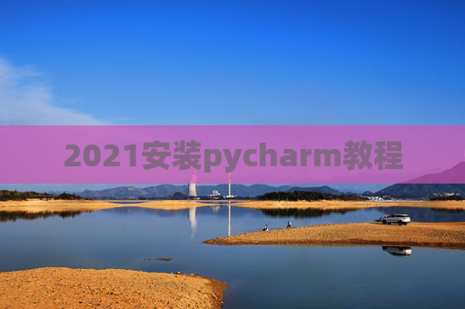 2021安装pycharm教程 2021安装pycharm教程